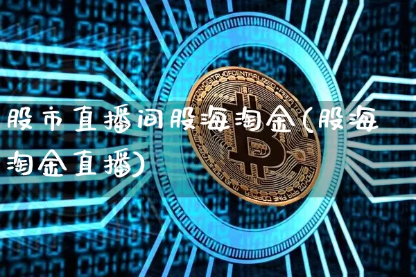 股市直播间股海淘金(股海淘金直播)_https://www.dcjwmf.com_广期所_第1张