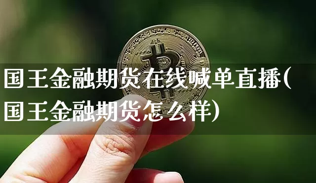 国王金融期货在线喊单直播(国王金融期货怎么样)_https://www.dcjwmf.com_上期能源_第1张