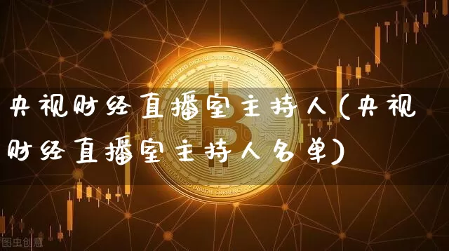 央视财经直播室主持人(央视财经直播室主持人名单)_https://www.dcjwmf.com_中金所_第1张