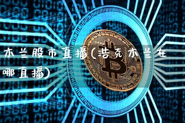 木兰股市直播(浩克木兰在哪直播)_https://www.dcjwmf.com_大商所_第1张
