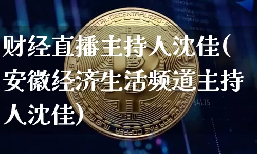 财经直播主持人沈佳(安徽经济生活频道主持人沈佳)_https://www.dcjwmf.com_广期所_第1张
