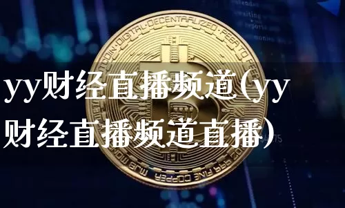 yy财经直播频道(yy财经直播频道直播)_https://www.dcjwmf.com_上期所_第1张