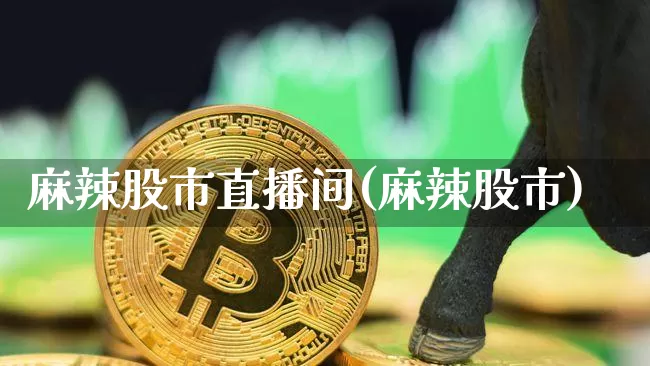 麻辣股市直播间(麻辣股市)_https://www.dcjwmf.com_广期所_第1张
