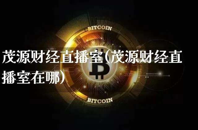 茂源财经直播室(茂源财经直播室在哪)_https://www.dcjwmf.com_上期所_第1张