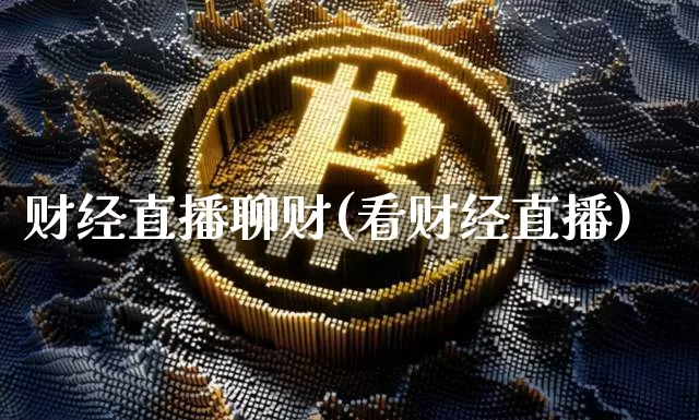 财经直播聊财(看财经直播)_https://www.dcjwmf.com_大商所_第1张