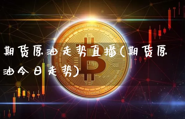 期货原油走势直播(期货原油今日走势)_https://www.dcjwmf.com_广期所_第1张