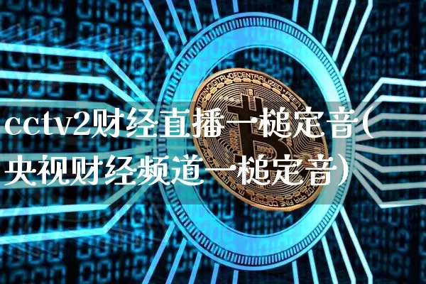 cctv2财经直播一槌定音(央视财经频道一槌定音)_https://www.dcjwmf.com_郑商所_第1张