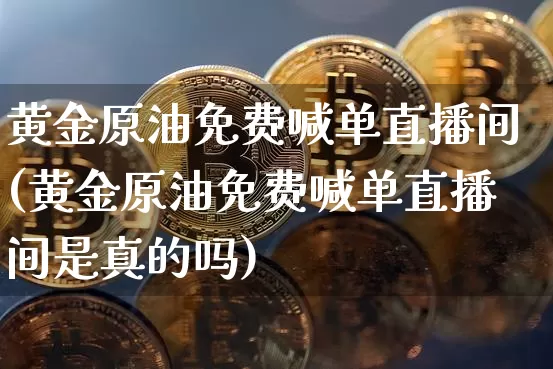 黄金原油免费喊单直播间(黄金原油免费喊单直播间是真的吗)_https://www.dcjwmf.com_中金所_第1张