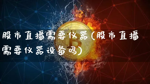 股市直播需要仪器(股市直播需要仪器设备吗)_https://www.dcjwmf.com_郑商所_第1张