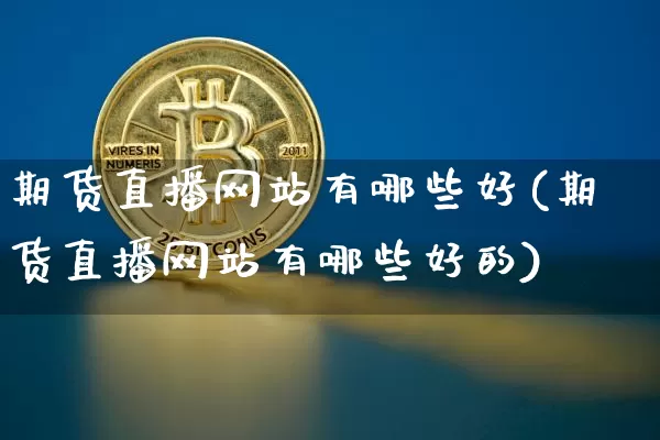 期货直播网站有哪些好(期货直播网站有哪些好的)_https://www.dcjwmf.com_上期能源_第1张