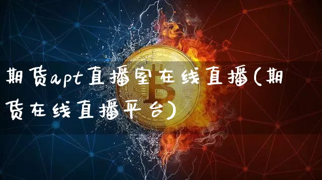 期货apt直播室在线直播(期货在线直播平台)_https://www.dcjwmf.com_大商所_第1张
