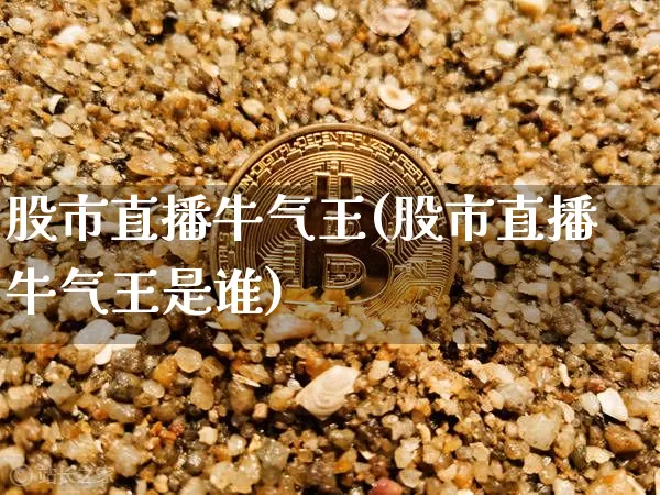 股市直播牛气王(股市直播牛气王是谁)_https://www.dcjwmf.com_上期能源_第1张