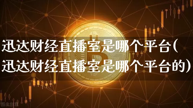 迅达财经直播室是哪个平台(迅达财经直播室是哪个平台的)_https://www.dcjwmf.com_广期所_第1张