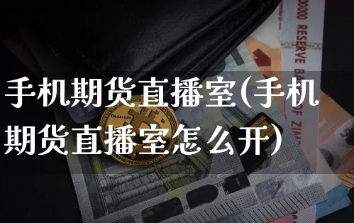 手机期货直播室(手机期货直播室怎么开)_https://www.dcjwmf.com_上期能源_第1张
