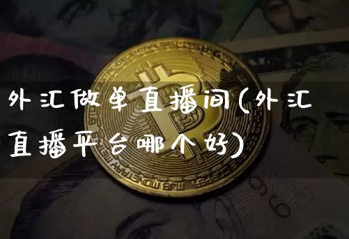 外汇做单直播间(外汇直播平台哪个好)_https://www.dcjwmf.com_广期所_第1张