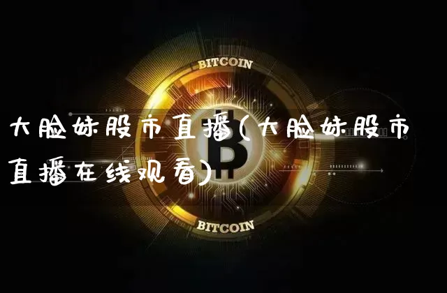 大脸妹股市直播(大脸妹股市直播在线观看)_https://www.dcjwmf.com_中金所_第1张