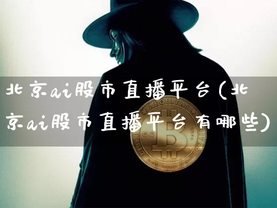 北京ai股市直播平台(北京ai股市直播平台有哪些)_https://www.dcjwmf.com_上期所_第1张