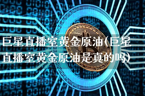 巨星直播室黄金原油(巨星直播室黄金原油是真的吗)_https://www.dcjwmf.com_郑商所_第1张