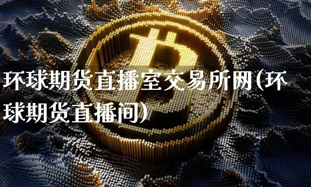 环球期货直播室交易所网(环球期货直播间)_https://www.dcjwmf.com_上期所_第1张