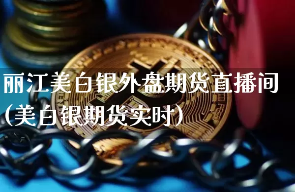 丽江美白银外盘期货直播间(美白银期货实时)_https://www.dcjwmf.com_中金所_第1张
