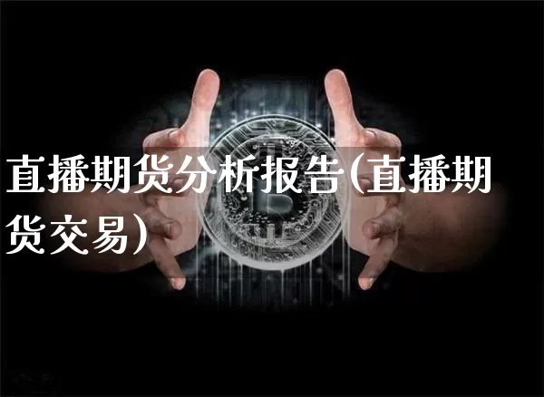 直播期货分析报告(直播期货交易)_https://www.dcjwmf.com_中金所_第1张
