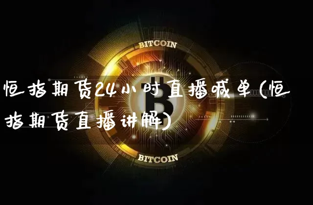 恒指期货24小时直播喊单(恒指期货直播讲解)_https://www.dcjwmf.com_上期能源_第1张