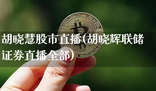 胡晓慧股市直播(胡晓辉联储证券直播全部)_https://www.dcjwmf.com_上期能源_第1张