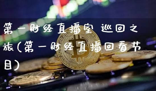 第一财经直播室 巡回之旅(第一财经直播回看节目)_https://www.dcjwmf.com_郑商所_第1张