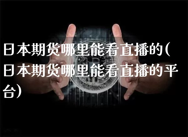 日本期货哪里能看直播的(日本期货哪里能看直播的平台)_https://www.dcjwmf.com_大商所_第1张