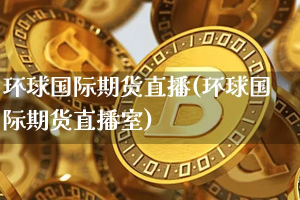 环球国际期货直播(环球国际期货直播室)_https://www.dcjwmf.com_中金所_第1张