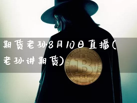 期货老孙8月10日直播(老孙讲期货)_https://www.dcjwmf.com_中金所_第1张