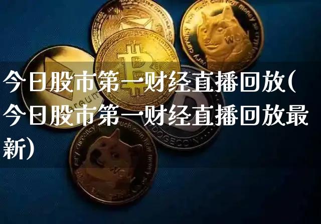 今日股市第一财经直播回放(今日股市第一财经直播回放最新)_https://www.dcjwmf.com_上期能源_第1张