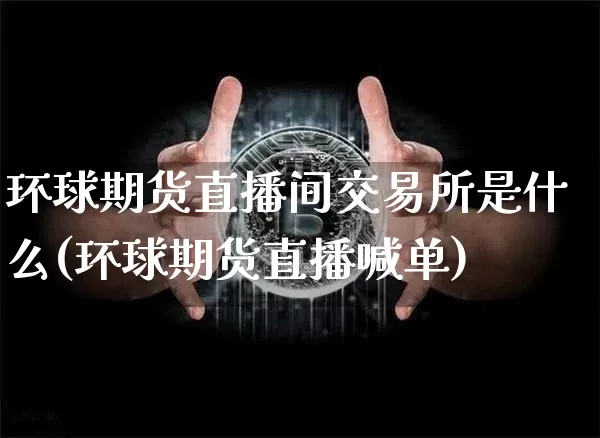 环球期货直播间交易所是什么(环球期货直播喊单)_https://www.dcjwmf.com_广期所_第1张