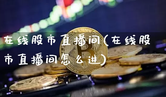 在线股市直播间(在线股市直播间怎么进)_https://www.dcjwmf.com_郑商所_第1张