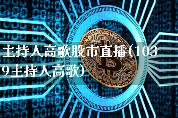 主持人高歌股市直播(1039主持人高歌)_https://www.dcjwmf.com_郑商所_第1张