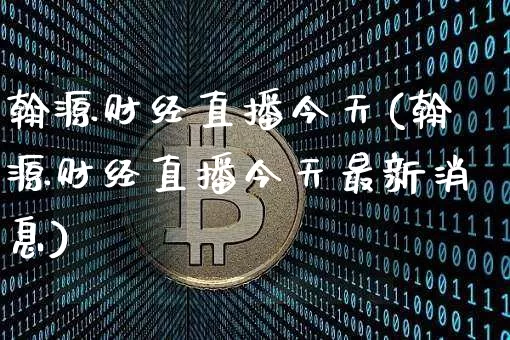 翰源财经直播今天(翰源财经直播今天最新消息)_https://www.dcjwmf.com_上期所_第1张