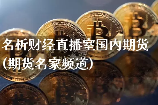 名析财经直播室国内期货(期货名家频道)_https://www.dcjwmf.com_中金所_第1张