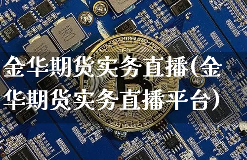 金华期货实务直播(金华期货实务直播平台)_https://www.dcjwmf.com_大商所_第1张