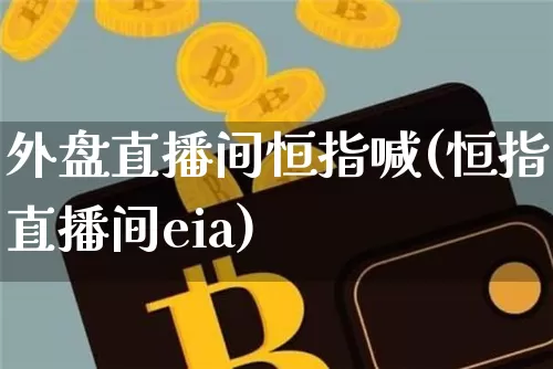 外盘直播间恒指喊(恒指直播间eia)_https://www.dcjwmf.com_广期所_第1张