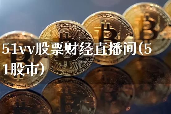 51vv股票财经直播间(51股市)_https://www.dcjwmf.com_大商所_第1张