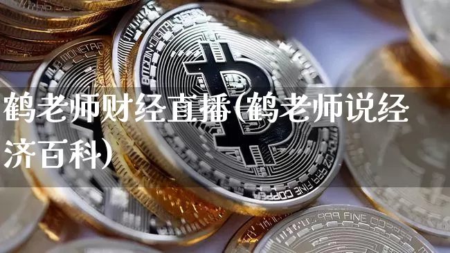 鹤老师财经直播(鹤老师说经济百科)_https://www.dcjwmf.com_上期所_第1张
