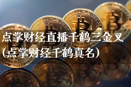 点掌财经直播千鹤三金叉(点掌财经千鹤真名)_https://www.dcjwmf.com_郑商所_第1张