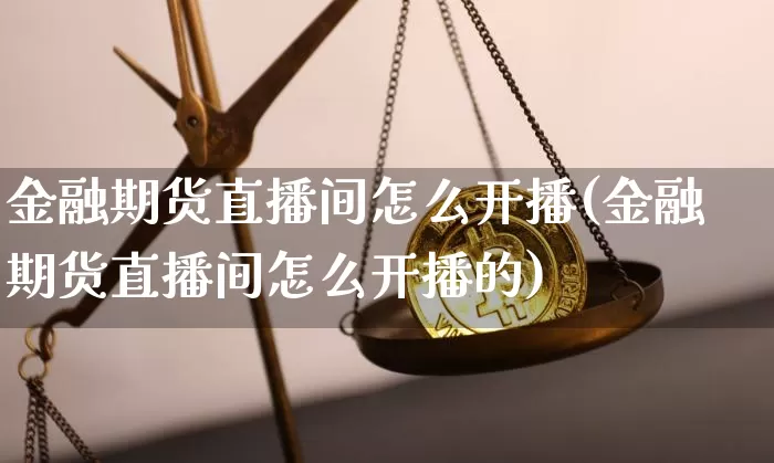 金融期货直播间怎么开播(金融期货直播间怎么开播的)_https://www.dcjwmf.com_广期所_第1张
