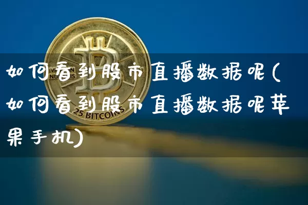 如何看到股市直播数据呢(如何看到股市直播数据呢苹果手机)_https://www.dcjwmf.com_郑商所_第1张