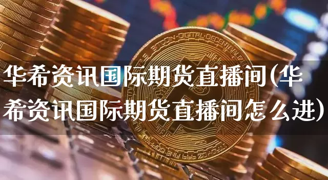 华希资讯国际期货直播间(华希资讯国际期货直播间怎么进)_https://www.dcjwmf.com_中金所_第1张