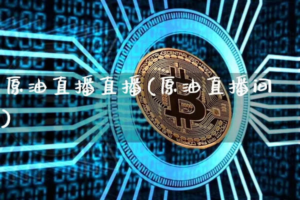 原油直播直播(原油直播间)_https://www.dcjwmf.com_广期所_第1张