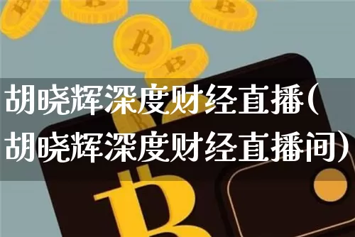 胡晓辉深度财经直播(胡晓辉深度财经直播间)_https://www.dcjwmf.com_上期所_第1张