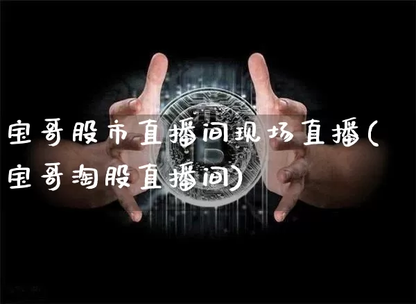 宝哥股市直播间现场直播(宝哥淘股直播间)_https://www.dcjwmf.com_上期所_第1张