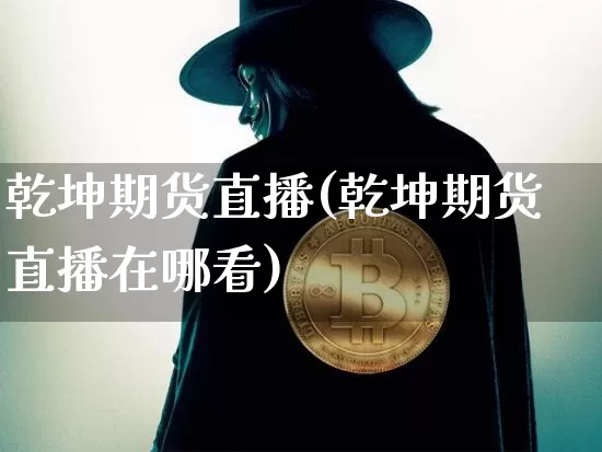 乾坤期货直播(乾坤期货直播在哪看)_https://www.dcjwmf.com_上期所_第1张