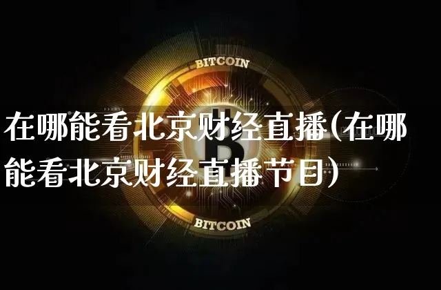 在哪能看北京财经直播(在哪能看北京财经直播节目)_https://www.dcjwmf.com_郑商所_第1张
